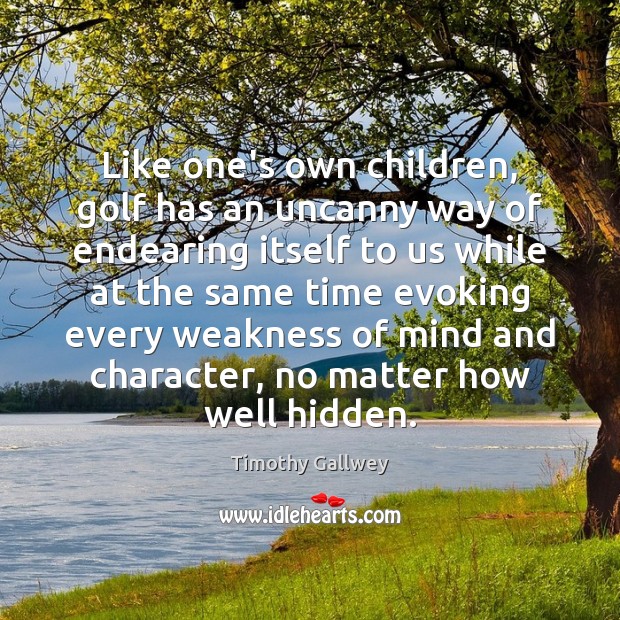 Like one’s own children, golf has an uncanny way of endearing itself Timothy Gallwey Picture Quote