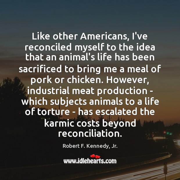 Like other Americans, I’ve reconciled myself to the idea that an animal’s Robert F. Kennedy, Jr. Picture Quote