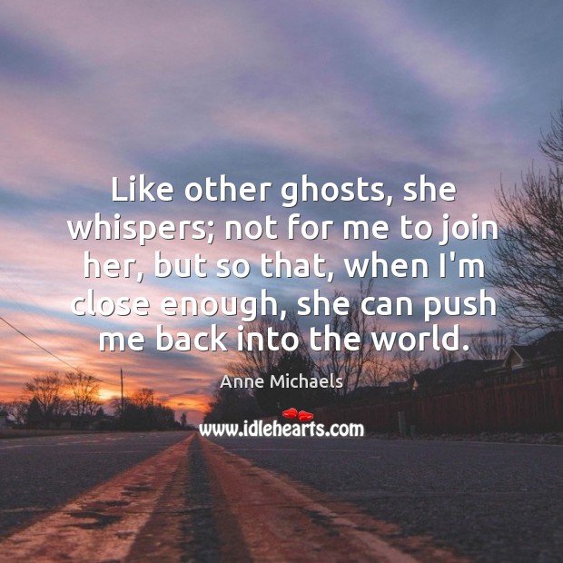 Like other ghosts, she whispers; not for me to join her, but Anne Michaels Picture Quote