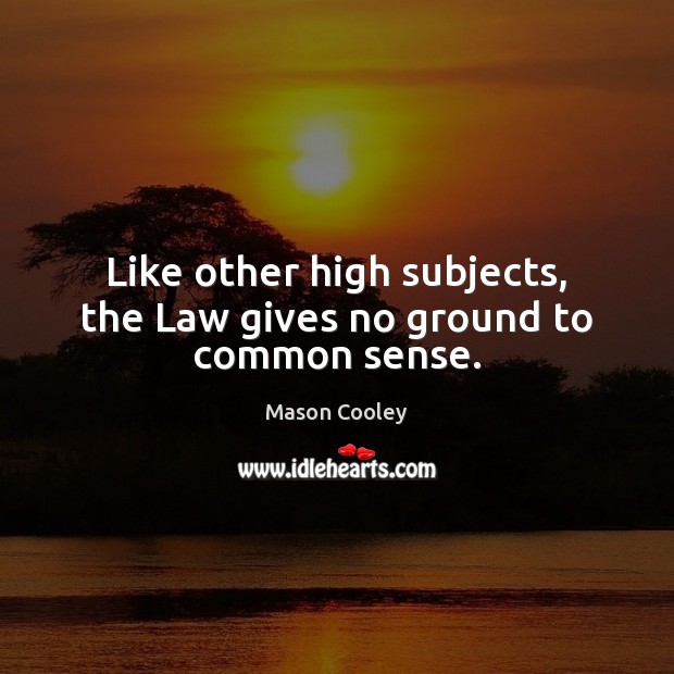 Like other high subjects, the Law gives no ground to common sense. Image