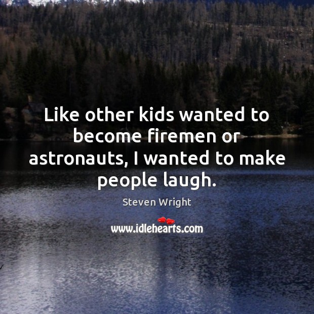 Like other kids wanted to become firemen or astronauts, I wanted to make people laugh. Steven Wright Picture Quote