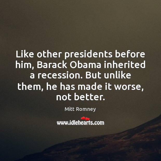 Like other presidents before him, Barack Obama inherited a recession. But unlike Mitt Romney Picture Quote