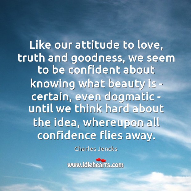 Like our attitude to love, truth and goodness, we seem to be Image