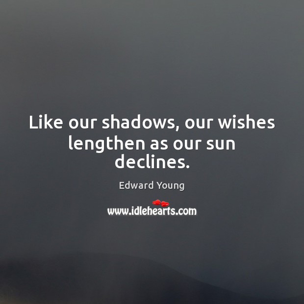 Like our shadows, our wishes lengthen as our sun declines. Edward Young Picture Quote