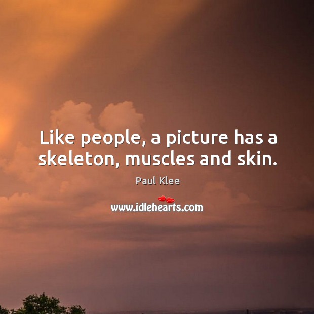 Like people, a picture has a skeleton, muscles and skin. Paul Klee Picture Quote