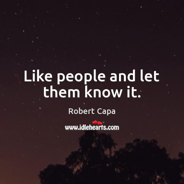 Like people and let them know it. Robert Capa Picture Quote