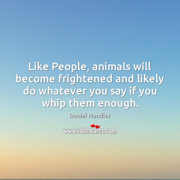 Like People, animals will become frightened and likely do whatever you say Daniel Handler Picture Quote