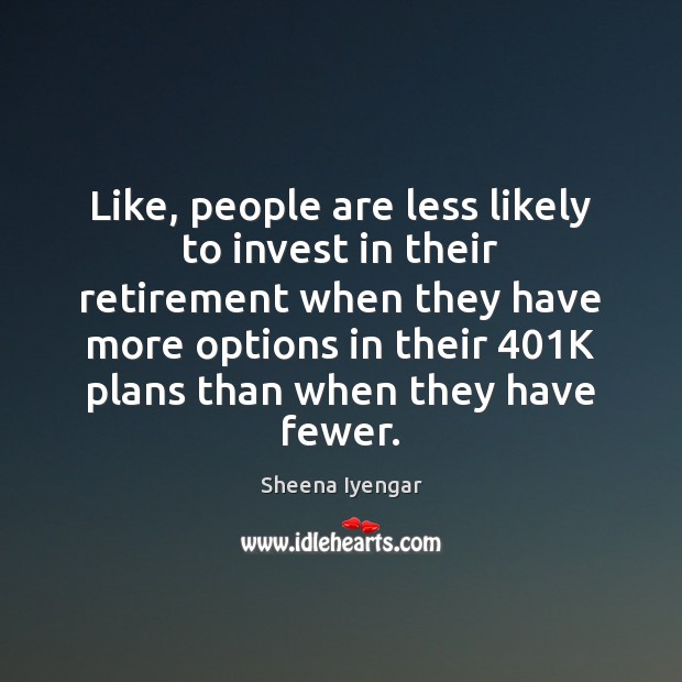 Like, people are less likely to invest in their retirement when they Sheena Iyengar Picture Quote