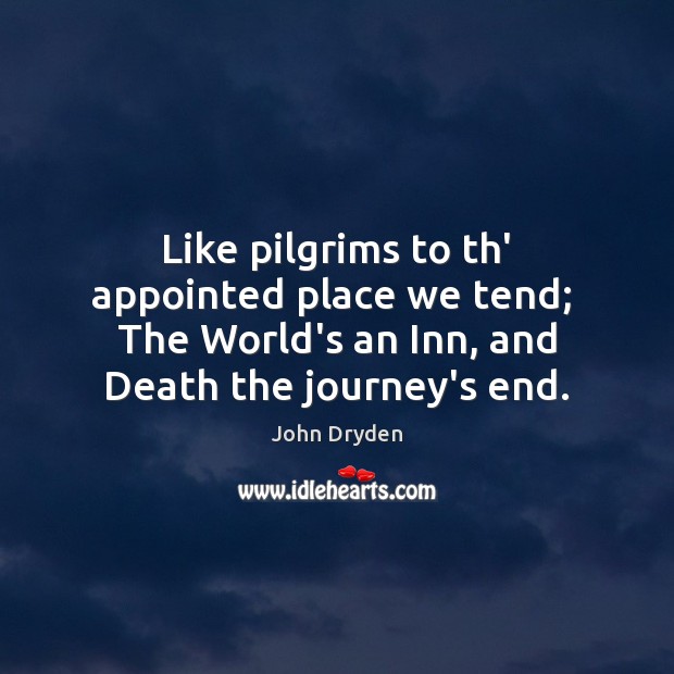 Like pilgrims to th’ appointed place we tend;  The World’s an Inn, John Dryden Picture Quote