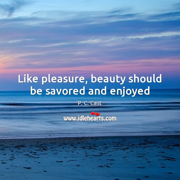 Like pleasure, beauty should be savored and enjoyed P. C. Cast Picture Quote