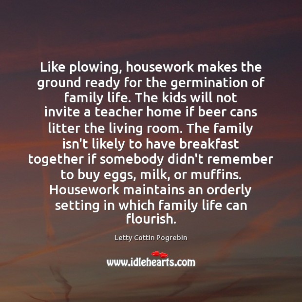 Like plowing, housework makes the ground ready for the germination of family Letty Cottin Pogrebin Picture Quote