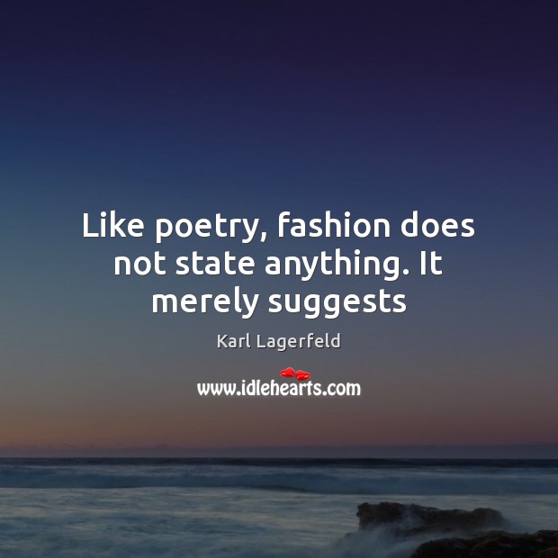 Like poetry, fashion does not state anything. It merely suggests Karl Lagerfeld Picture Quote