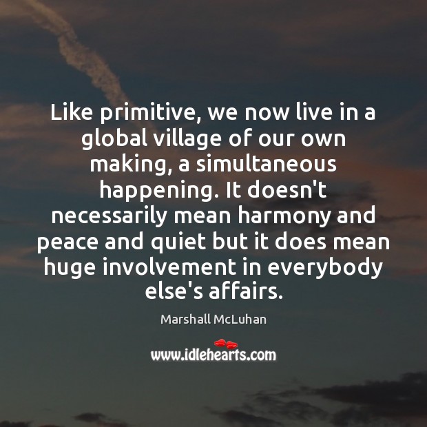 Like primitive, we now live in a global village of our own Marshall McLuhan Picture Quote