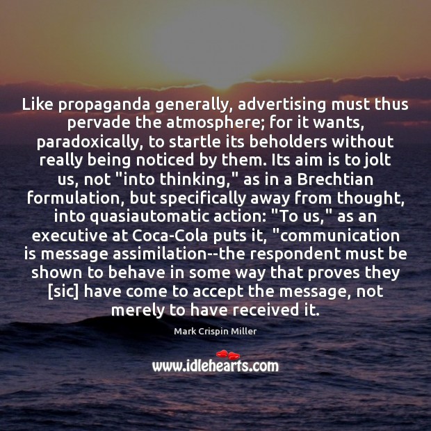 Like propaganda generally, advertising must thus pervade the atmosphere; for it wants, 