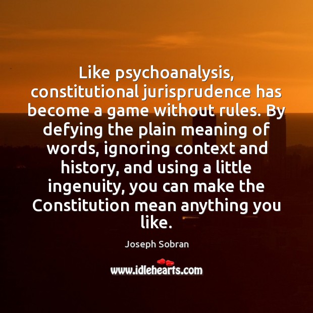 Like psychoanalysis, constitutional jurisprudence has become a game without rules. By defying Joseph Sobran Picture Quote