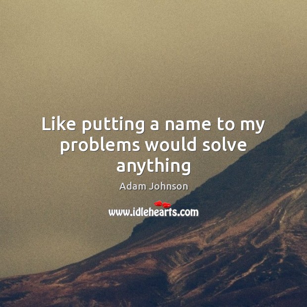 Like putting a name to my problems would solve anything Adam Johnson Picture Quote