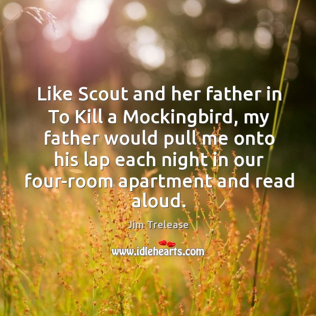 Like Scout and her father in To Kill a Mockingbird, my father Jim Trelease Picture Quote