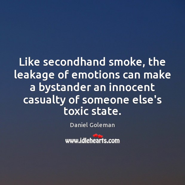 Like secondhand smoke, the leakage of emotions can make a bystander an Daniel Goleman Picture Quote