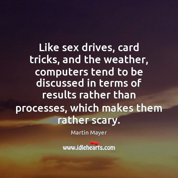 Like sex drives, card tricks, and the weather, computers tend to be Martin Mayer Picture Quote