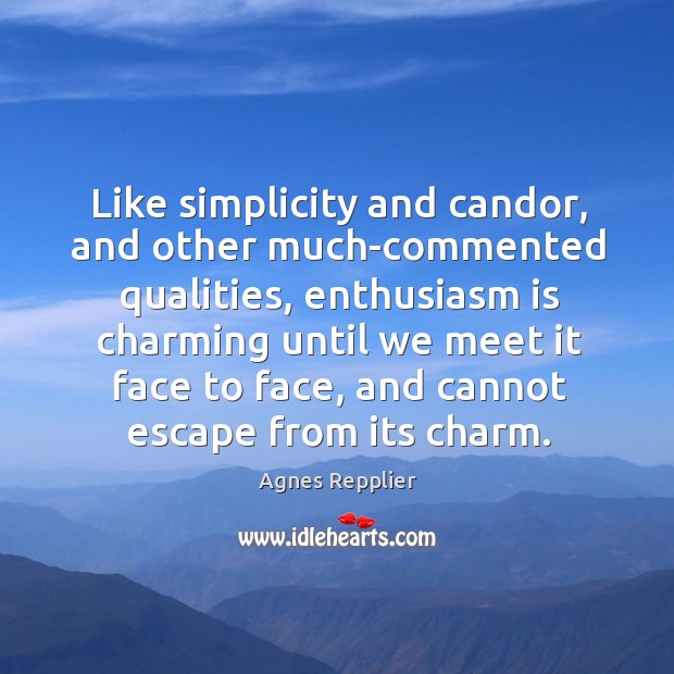 Like simplicity and candor, and other much-commented qualities, enthusiasm is charming until Agnes Repplier Picture Quote