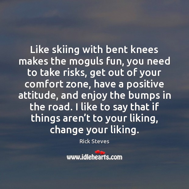 Like skiing with bent knees makes the moguls fun, you need to Positive Attitude Quotes Image