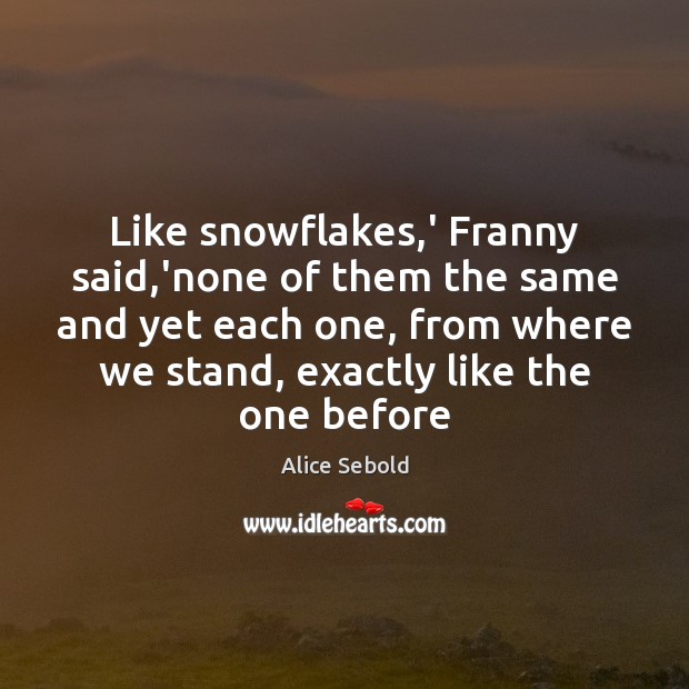 Like snowflakes,’ Franny said,’none of them the same and yet Alice Sebold Picture Quote