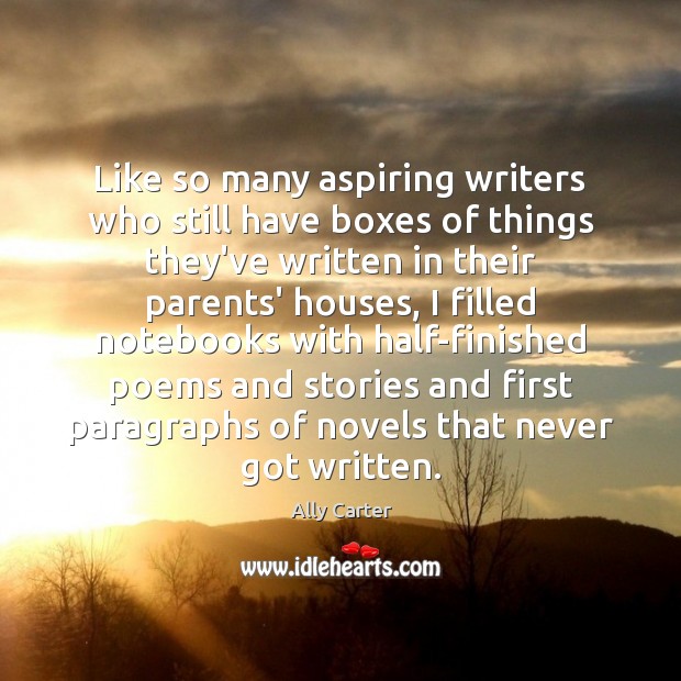 Like so many aspiring writers who still have boxes of things they’ve Ally Carter Picture Quote