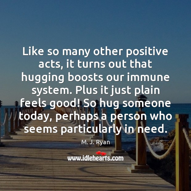 Like so many other positive acts, it turns out that hugging boosts M. J. Ryan Picture Quote