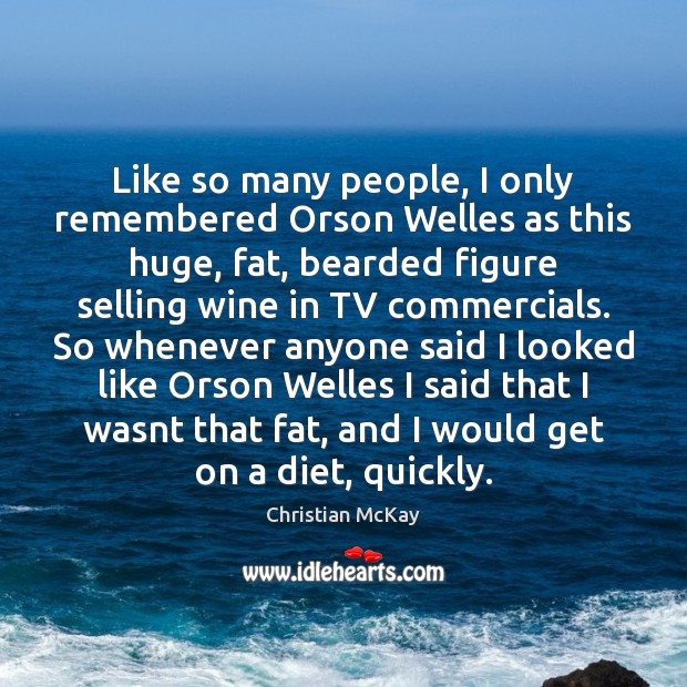 Like so many people, I only remembered Orson Welles as this huge, Christian McKay Picture Quote