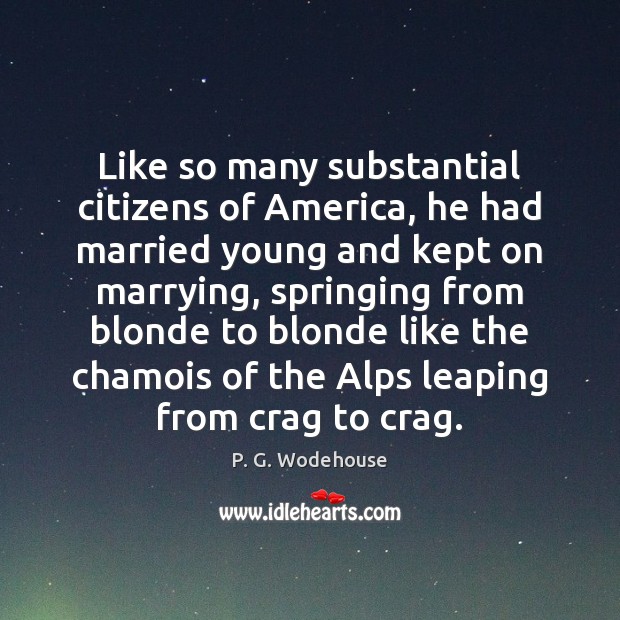 Like so many substantial citizens of America, he had married young and P. G. Wodehouse Picture Quote