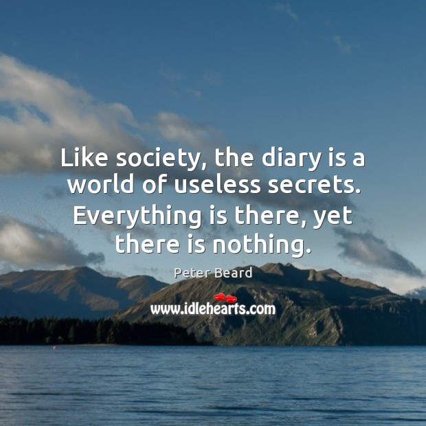 Like society, the diary is a world of useless secrets. Everything is Peter Beard Picture Quote
