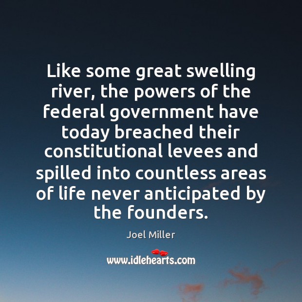 Like some great swelling river, the powers of the federal government have Joel Miller Picture Quote