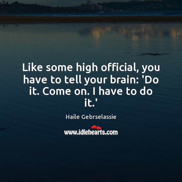 Like some high official, you have to tell your brain: ‘Do it. Come on. I have to do it.’ Image