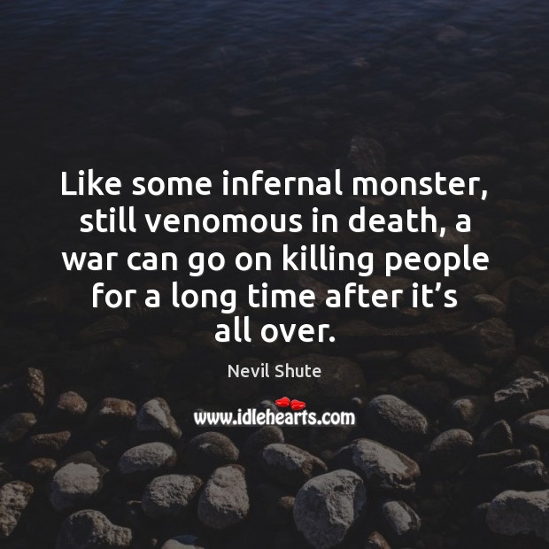 Like some infernal monster, still venomous in death, a war can go Image