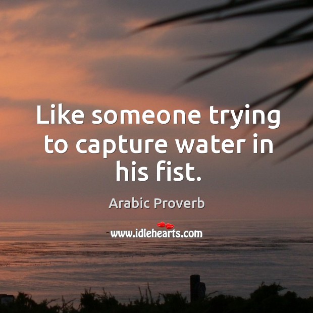 Like someone trying to capture water in his fist. Arabic Proverbs Image