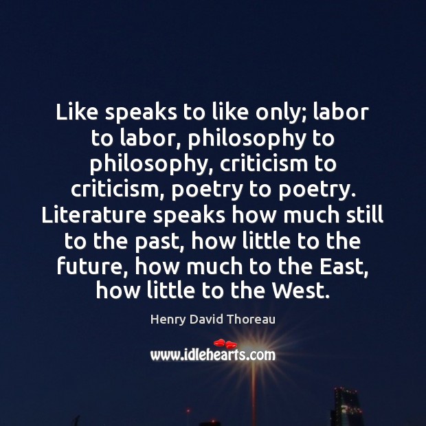 Like speaks to like only; labor to labor, philosophy to philosophy, criticism Henry David Thoreau Picture Quote
