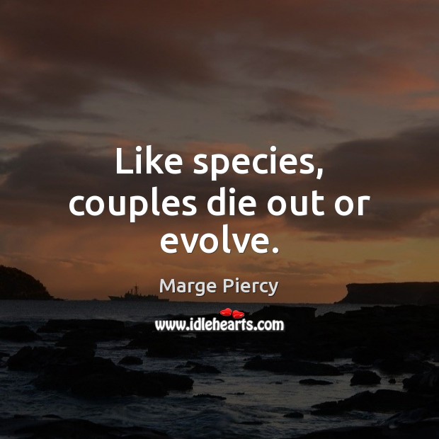 Like species, couples die out or evolve. Marge Piercy Picture Quote
