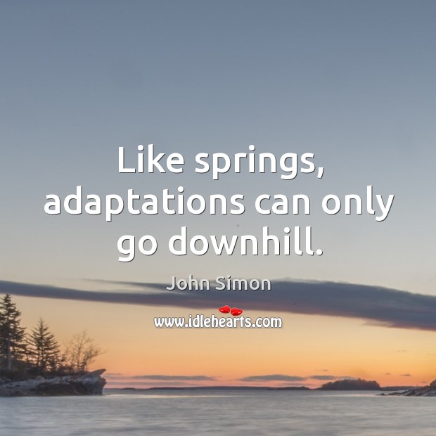 Like springs, adaptations can only go downhill. John Simon Picture Quote