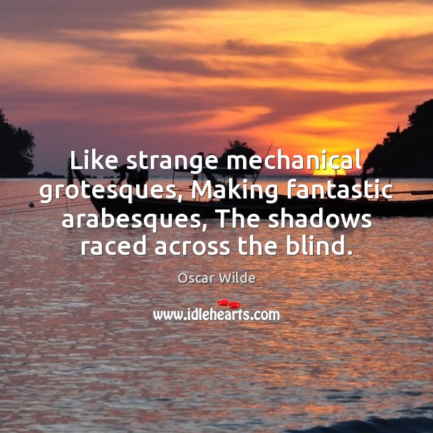 Like strange mechanical grotesques, Making fantastic arabesques, The shadows raced across the Oscar Wilde Picture Quote