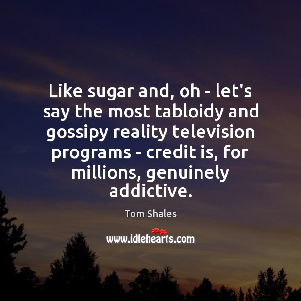 Like sugar and, oh – let’s say the most tabloidy and gossipy Image
