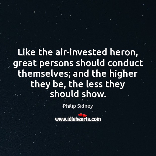 Like the air-invested heron, great persons should conduct themselves; and the higher Philip Sidney Picture Quote