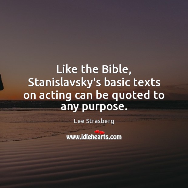 Like the Bible, Stanislavsky’s basic texts on acting can be quoted to any purpose. Lee Strasberg Picture Quote