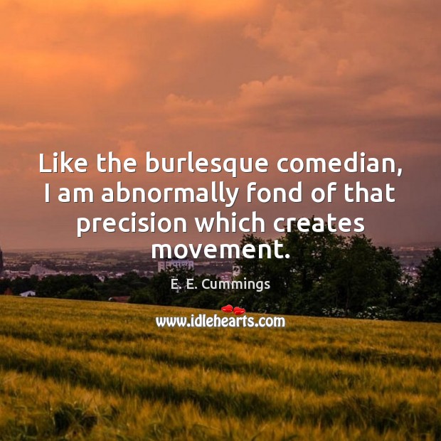Like the burlesque comedian, I am abnormally fond of that precision which E. E. Cummings Picture Quote
