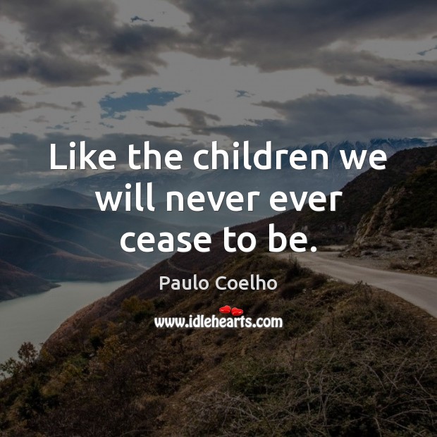Like the children we will never ever cease to be. Paulo Coelho Picture Quote