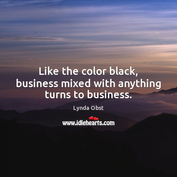 Like the color black, business mixed with anything turns to business. Lynda Obst Picture Quote