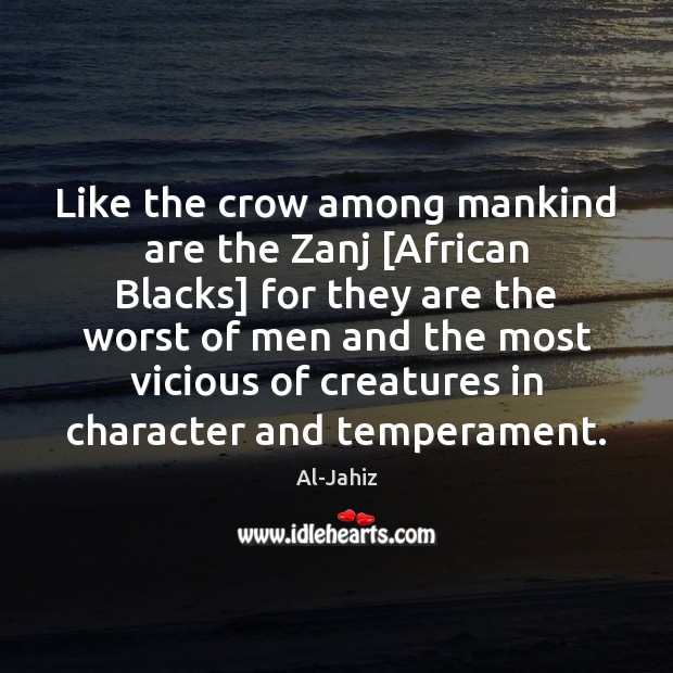 Like the crow among mankind are the Zanj [African Blacks] for they Al-Jahiz Picture Quote