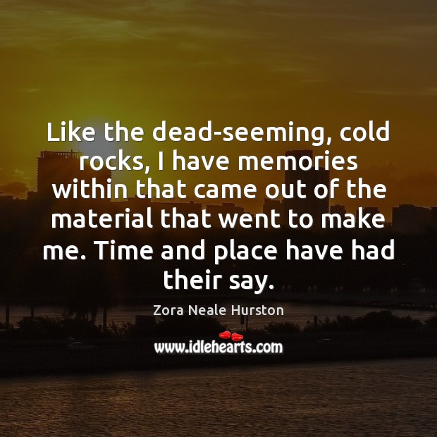 Like the dead-seeming, cold rocks, I have memories within that came out Zora Neale Hurston Picture Quote