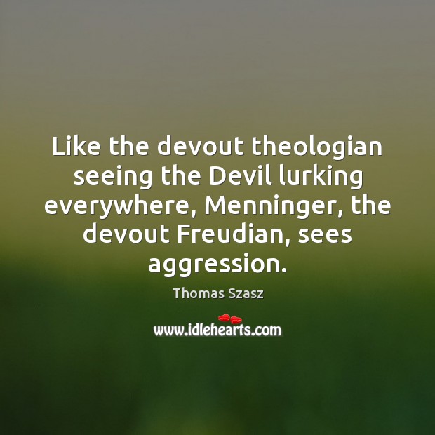Like the devout theologian seeing the Devil lurking everywhere, Menninger, the devout Thomas Szasz Picture Quote