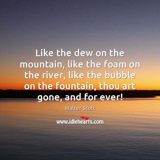 Like the dew on the mountain, like the foam on the river, Walter Scott Picture Quote
