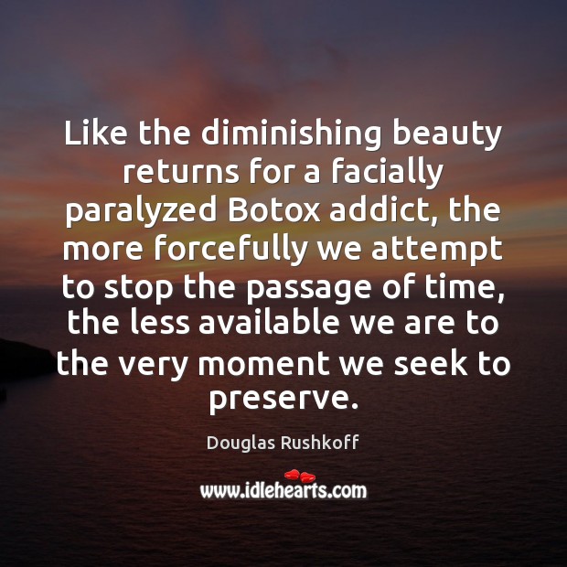 Like the diminishing beauty returns for a facially paralyzed Botox addict, the Douglas Rushkoff Picture Quote